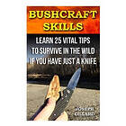 Joseph Lillard: Bushcraft Skills: Learn 25 Vital Tips to Survive In the Wild If You Have Just a Knife: ( Survival Handbook, How To Survive, 