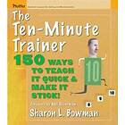 SL Bowman: The Ten-Minute Trainer 150Ways to Teach It Quick and Make Stick!