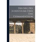 Wilhelm Marr: Der Sieg Des Judenthums UEber Das Germanenthum