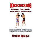 Martina Sprague: Kickboxing: Stance, Footwork, and Basic Movement: From Initiation to Knockout: Everything You Need Know (and More) Master t