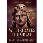 Philip Matyszak: Mithridates the Great: Rome's Indomitable Enemy