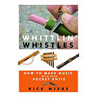 Rick Wiebe: Whittlin' Whistles: How to Make Music with Your Pocket Knife