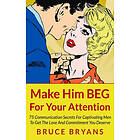 Bruce Bryans: Make Him BEG For Your Attention