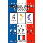 French Bilingual Flashcards, Flashcard Books: Numbers, Shapes and Colors English to French Flash Card Book: Black White Edition for Kids