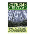 Robert Angelo: Extreme Survival: How to Find Food, Water and Shelter in the Wildest Forest