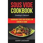 Harry L Stewart: Sous Vide Cookbook: Remarkable Sous-Vide Recipes for Cooking at Home (Cooking in Vacuum)