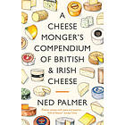 Ned Palmer: A Cheesemonger's Compendium of British &; Irish Cheese
