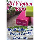 Chloe Nichols: DIY Lotion Bars: Top 20 Bar Recipes For All Occasions