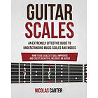 Guitar Scales: An Extremely Effective Guide to Understanding Music Scales and Modes & How to Use Them to Solo, Improvise and Create B