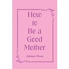 Juliann Moen: How to Be a Good Mother