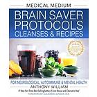 Anthony William: Medical Medium Brain Saver Protocols, Cleanses &; Recipes
