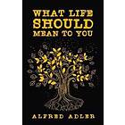 Alfred Adler: What Life Should Mean To You