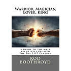 Rod Boothroyd: Warrior, Magician, Lover, King: A Guide To The Male Archetypes Updated For 21st Century: guide to men's archetypes, emotions,