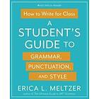 Erica Lynn Meltzer: How to Write for Class: A Student's Guide Grammar, Punctuati
