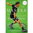 Christopher Clarey: The Master: Long Run and Beautiful Game of Roger Federer