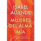 Isabel Allende: Mujeres del Alma Mía / The Soul of a Woman: Sobre El Amor Impaciente, La Vida Larga Y Las Brujas Buenas