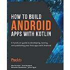 Alex Forrester, Eran Boudjnah, Alexandru Dumbravan, Jomar Tigcal: How to Build Android Apps with Kotlin