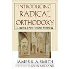 James K A Smith, John Milbank: Introducing Radical Orthodoxy Mapping a Post-secular Theology