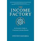 Steven Bavaria: The Income Factory: An Investors Guide to Consistent Lifetime Returns