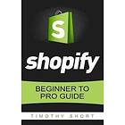 Timothy Short: Shopify: Beginner to Pro Guide The Comprehensive Guide: (Shopify, Shopify Pro, Store, Dropshipping, B