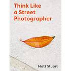 Matt Stuart: Think Like a Street Photographer