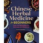 Chinese Herbal Medicine for Beginners: Over 100 Remedies for Wellness and Balance