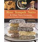 Miso, Tempeh, Natto and Other Tasty Ferments: A Step-by-Step Guide to Fermenting Grains and Beans for Umami and Health