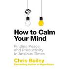 Chris Bailey: How to Calm Your Mind