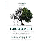Anthony G Jay: Estrogeneration: How Estrogenics Are Making You Fat, Sick, and Infertile
