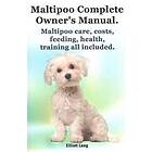 Maltipoo Complete Owner's Manual. Maltipoos Facts and Information. Maltipoo Care, Costs, Feeding, Health, Training All Included.