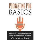 Orlando Rios: Podcasting Pro Basics: A Beginner's Guide To Producing, Editing, and Publishing Podcast