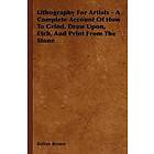 Bolton Brown: Lithography For Artists A Complete Account Of How To Grind, Draw Upon, Etch, And Print From The Stone