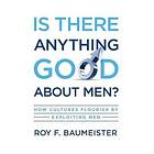 Roy F Baumeister: Is There Anything Good About Men?