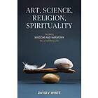 David V White: Art, Science, Religion, Spirituality: Seeking Wisdom and Harmony for a Fulfilling Life