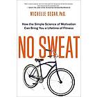 Michelle Segar: No Sweat: How the Simple Science of Motivation Can Bring You a Lifetime Fitness