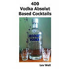 Lev Well: 400 Vodka Absolut Based Cocktails