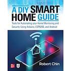 Robert Chin: A DIY Smart Home Guide: Tools for Automating Your Monitoring and Security Using Arduino, ESP8266, Android