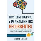 Ricard Lujano Gallardo: Trastorno Obsesivo Y Pensamientos Recurrentes: Guía Para Superar Los pensamientos Obsesivos Transformar Tu Vida