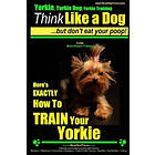 Paul Allen Pearce: Yorkie, Yorkie Dog, Training Think Like a But Don't Eat Your Poop! Breed Expert -: Here's EXACTLY How To TRAIN YO