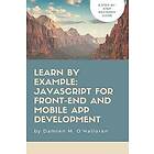 Damien M O'Halloran: Learn by Example: JavaScript for Front-End and Mobile App Development