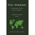 JB Atkins: The Mission: Journalism, Ethics and the World (In ternational Topics in Media)