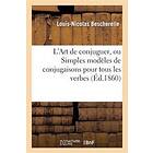 Louis-Nicolas Bescherelle: L'Art de Conjuguer, Ou Simples Modeles Conjugaisons Pour Tous Les Verbes la Langue Francaise