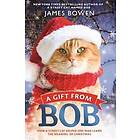 James Bowen: A Gift from Bob: How a Street Cat Helped One Man Learn the Meaning of Christmas