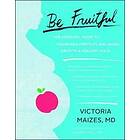 Victoria Maizes MD: Be Fruitful: The Essential Guide to Maximizing Fertility and Giving Birth a Healthy Child