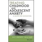 E Lebowitz: Treating Childhood and Adolescent Anxiety A Guide for Caregivers