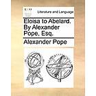 Alexander Pope: Eloisa to Abelard. by Alexander Pope, Esq.