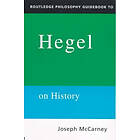 Joseph McCarney: Routledge Philosophy Guidebook to Hegel on History