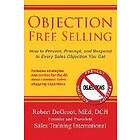 Robert P deGroot: Objection Free Selling: How to Prevent, Preempt, and Respond Every Sales You Get
