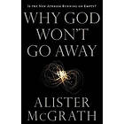 Alister McGrath: Why God Won't Go Away: Is the New Atheism Running on Empty?