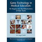 Roger D Smith: Simulation and Game Technology in Medical Education: An Inquiry Into the Effectiveness of New Tools
